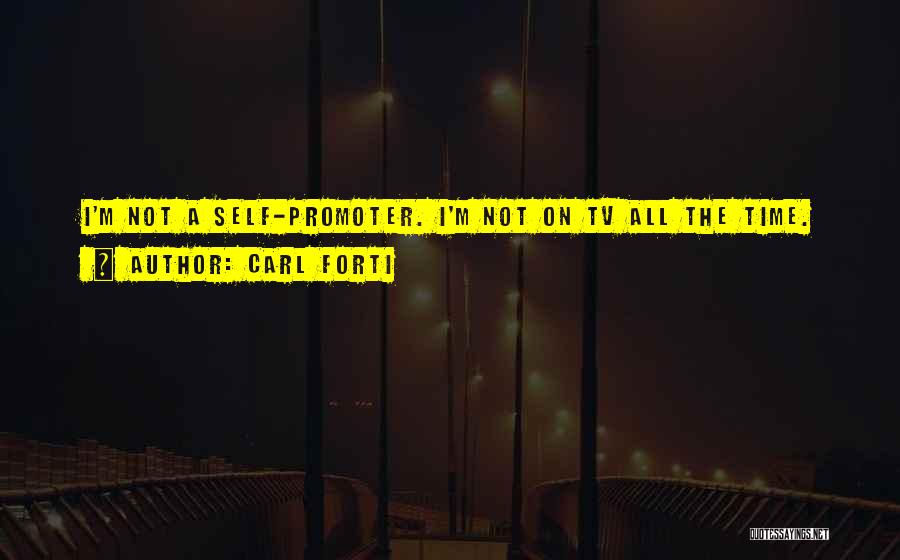 Carl Forti Quotes: I'm Not A Self-promoter. I'm Not On Tv All The Time.