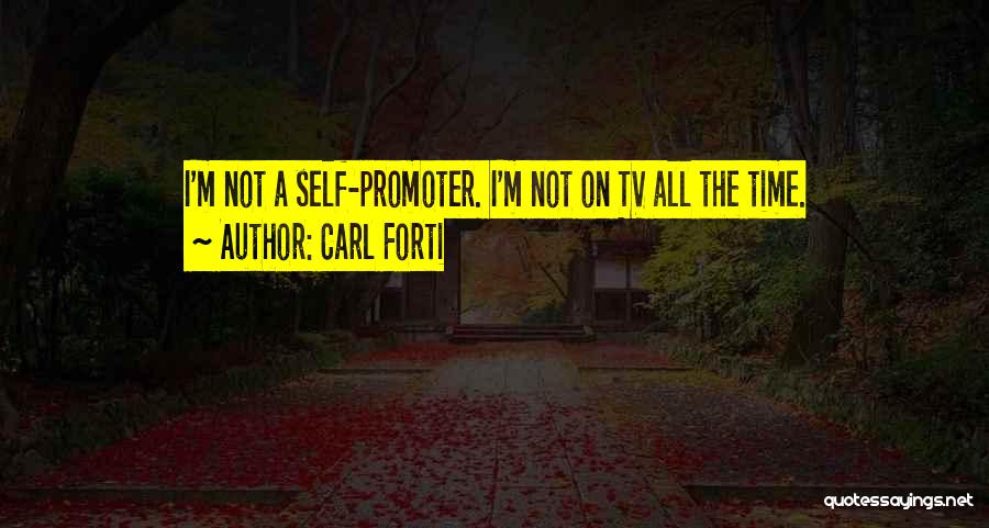 Carl Forti Quotes: I'm Not A Self-promoter. I'm Not On Tv All The Time.