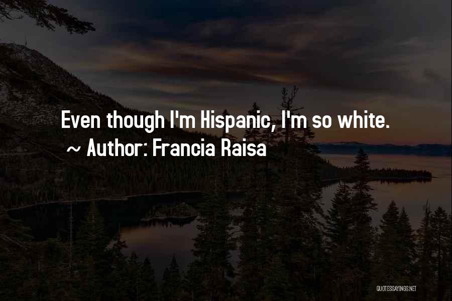 Francia Raisa Quotes: Even Though I'm Hispanic, I'm So White.