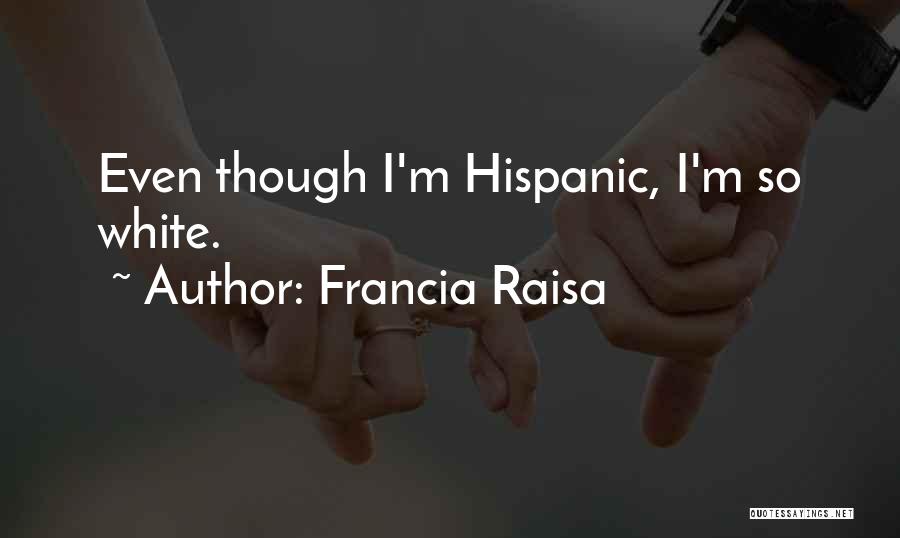 Francia Raisa Quotes: Even Though I'm Hispanic, I'm So White.