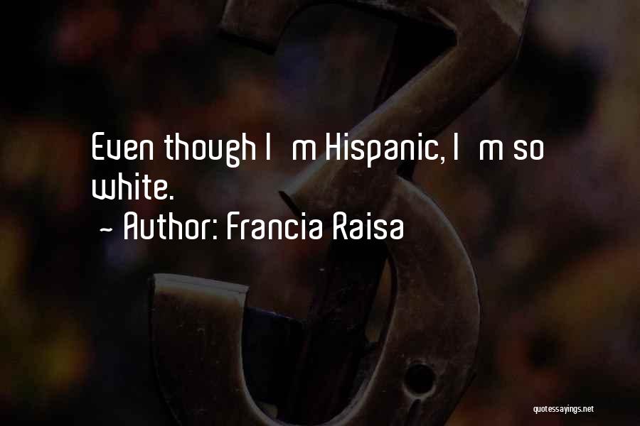 Francia Raisa Quotes: Even Though I'm Hispanic, I'm So White.