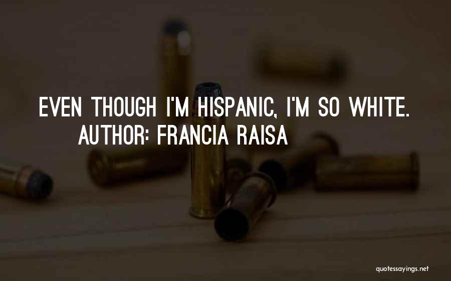 Francia Raisa Quotes: Even Though I'm Hispanic, I'm So White.