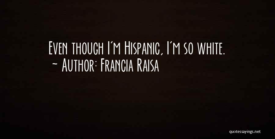 Francia Raisa Quotes: Even Though I'm Hispanic, I'm So White.