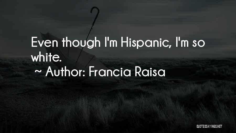 Francia Raisa Quotes: Even Though I'm Hispanic, I'm So White.