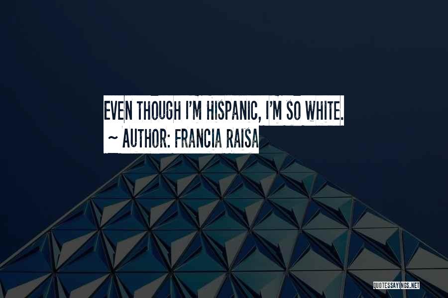 Francia Raisa Quotes: Even Though I'm Hispanic, I'm So White.