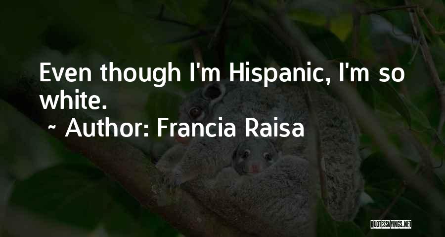 Francia Raisa Quotes: Even Though I'm Hispanic, I'm So White.
