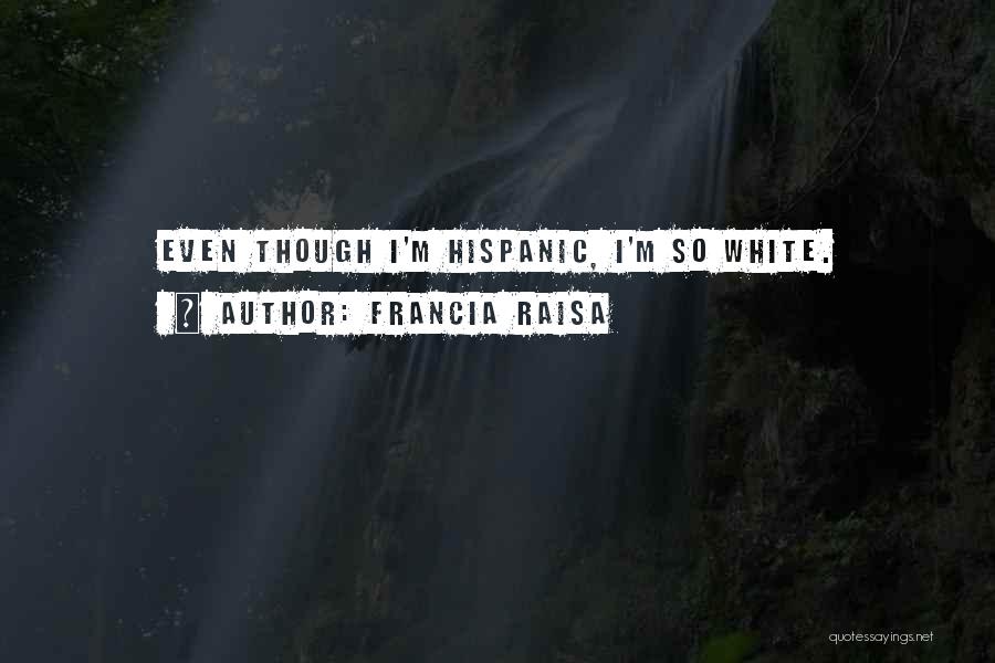 Francia Raisa Quotes: Even Though I'm Hispanic, I'm So White.