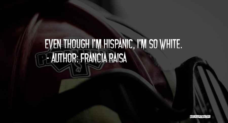 Francia Raisa Quotes: Even Though I'm Hispanic, I'm So White.