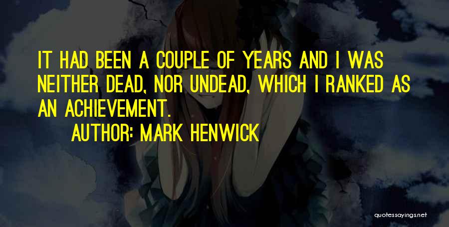 Mark Henwick Quotes: It Had Been A Couple Of Years And I Was Neither Dead, Nor Undead, Which I Ranked As An Achievement.