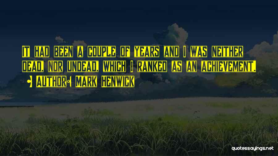 Mark Henwick Quotes: It Had Been A Couple Of Years And I Was Neither Dead, Nor Undead, Which I Ranked As An Achievement.
