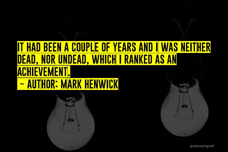 Mark Henwick Quotes: It Had Been A Couple Of Years And I Was Neither Dead, Nor Undead, Which I Ranked As An Achievement.
