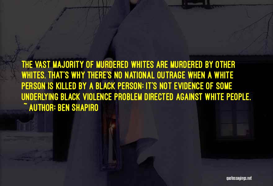 Ben Shapiro Quotes: The Vast Majority Of Murdered Whites Are Murdered By Other Whites. That's Why There's No National Outrage When A White