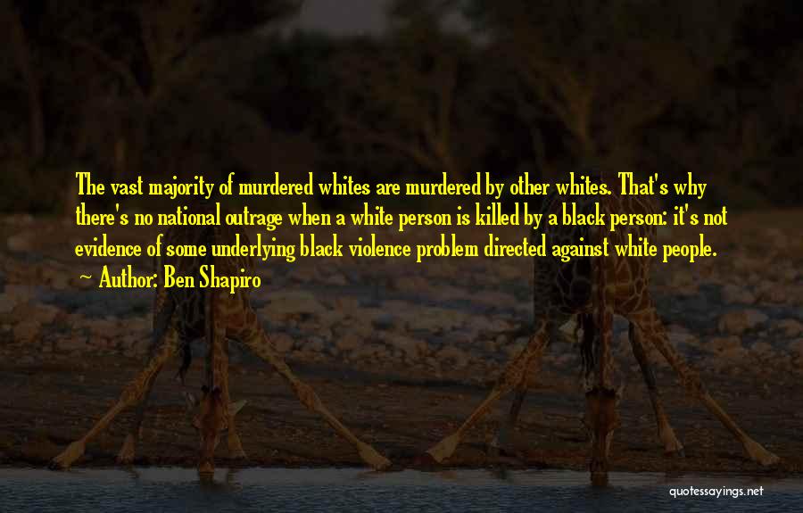 Ben Shapiro Quotes: The Vast Majority Of Murdered Whites Are Murdered By Other Whites. That's Why There's No National Outrage When A White