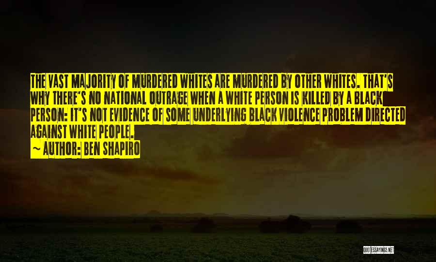 Ben Shapiro Quotes: The Vast Majority Of Murdered Whites Are Murdered By Other Whites. That's Why There's No National Outrage When A White