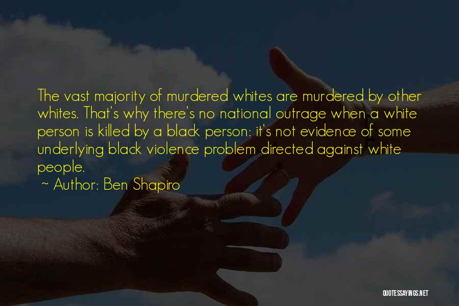 Ben Shapiro Quotes: The Vast Majority Of Murdered Whites Are Murdered By Other Whites. That's Why There's No National Outrage When A White