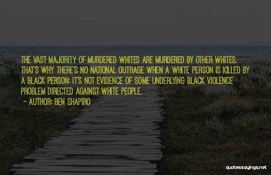 Ben Shapiro Quotes: The Vast Majority Of Murdered Whites Are Murdered By Other Whites. That's Why There's No National Outrage When A White