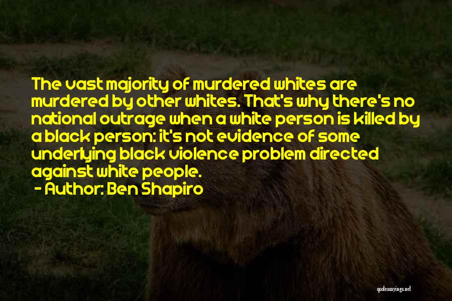 Ben Shapiro Quotes: The Vast Majority Of Murdered Whites Are Murdered By Other Whites. That's Why There's No National Outrage When A White