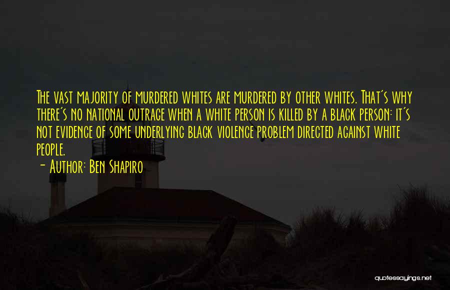 Ben Shapiro Quotes: The Vast Majority Of Murdered Whites Are Murdered By Other Whites. That's Why There's No National Outrage When A White