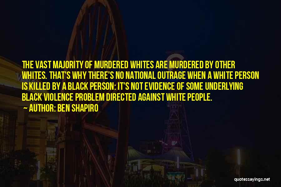 Ben Shapiro Quotes: The Vast Majority Of Murdered Whites Are Murdered By Other Whites. That's Why There's No National Outrage When A White