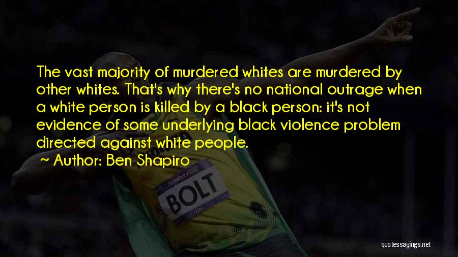 Ben Shapiro Quotes: The Vast Majority Of Murdered Whites Are Murdered By Other Whites. That's Why There's No National Outrage When A White