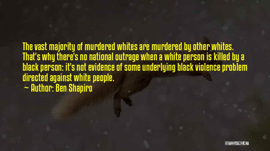 Ben Shapiro Quotes: The Vast Majority Of Murdered Whites Are Murdered By Other Whites. That's Why There's No National Outrage When A White