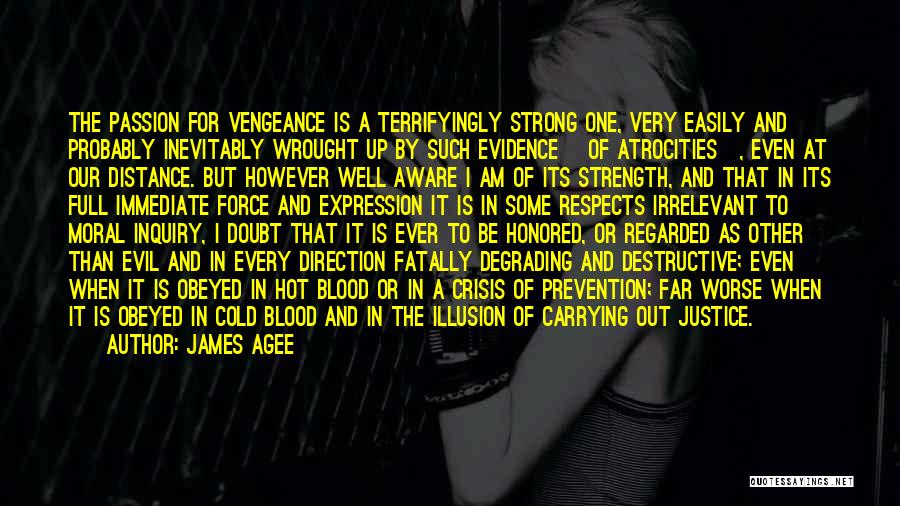 James Agee Quotes: The Passion For Vengeance Is A Terrifyingly Strong One, Very Easily And Probably Inevitably Wrought Up By Such Evidence [of