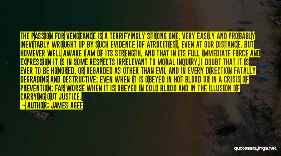 James Agee Quotes: The Passion For Vengeance Is A Terrifyingly Strong One, Very Easily And Probably Inevitably Wrought Up By Such Evidence [of