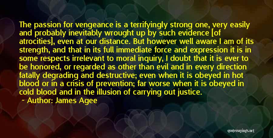 James Agee Quotes: The Passion For Vengeance Is A Terrifyingly Strong One, Very Easily And Probably Inevitably Wrought Up By Such Evidence [of