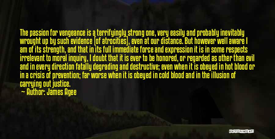 James Agee Quotes: The Passion For Vengeance Is A Terrifyingly Strong One, Very Easily And Probably Inevitably Wrought Up By Such Evidence [of