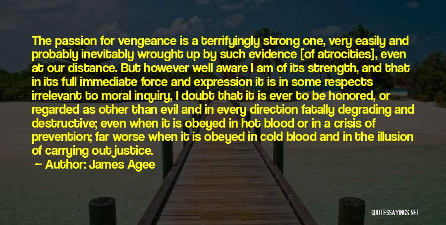 James Agee Quotes: The Passion For Vengeance Is A Terrifyingly Strong One, Very Easily And Probably Inevitably Wrought Up By Such Evidence [of