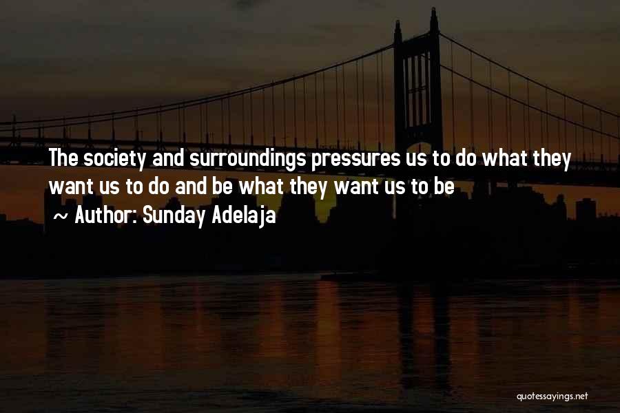 Sunday Adelaja Quotes: The Society And Surroundings Pressures Us To Do What They Want Us To Do And Be What They Want Us