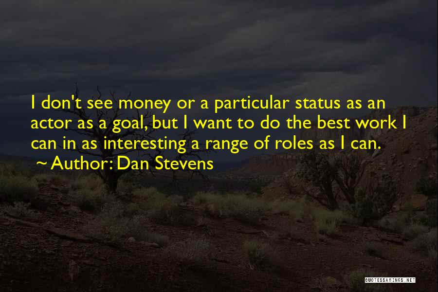 Dan Stevens Quotes: I Don't See Money Or A Particular Status As An Actor As A Goal, But I Want To Do The