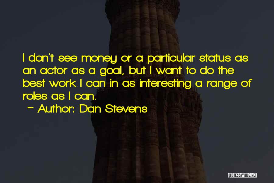Dan Stevens Quotes: I Don't See Money Or A Particular Status As An Actor As A Goal, But I Want To Do The
