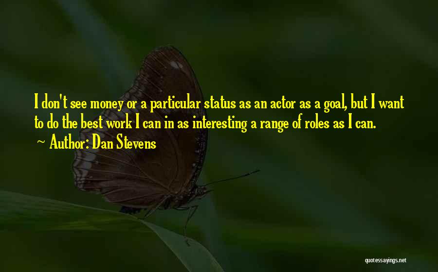 Dan Stevens Quotes: I Don't See Money Or A Particular Status As An Actor As A Goal, But I Want To Do The