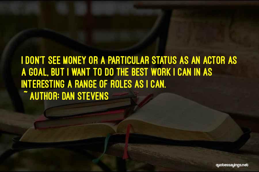 Dan Stevens Quotes: I Don't See Money Or A Particular Status As An Actor As A Goal, But I Want To Do The