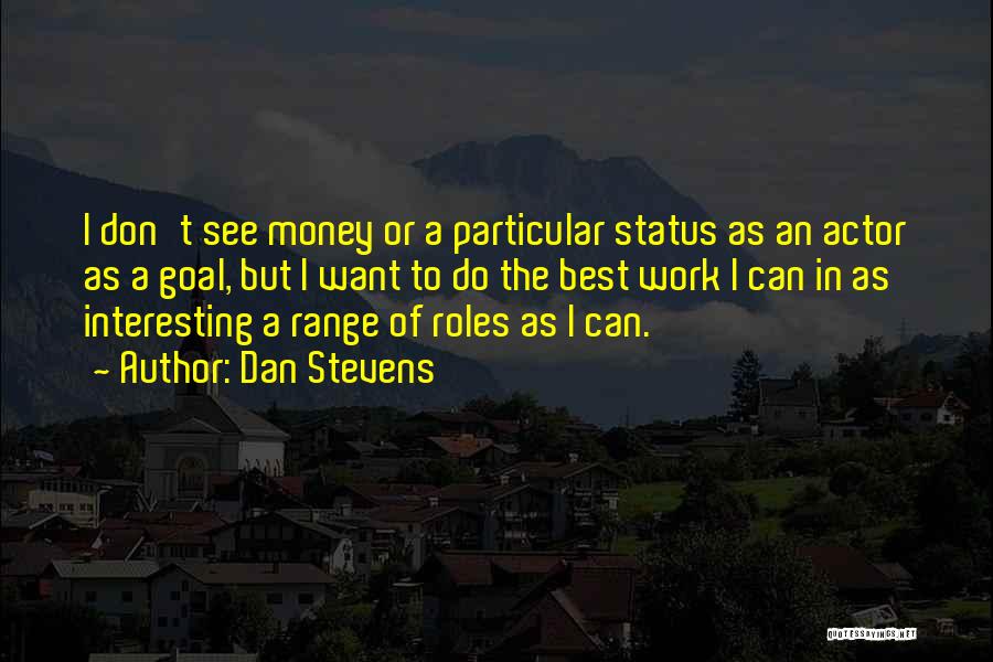 Dan Stevens Quotes: I Don't See Money Or A Particular Status As An Actor As A Goal, But I Want To Do The