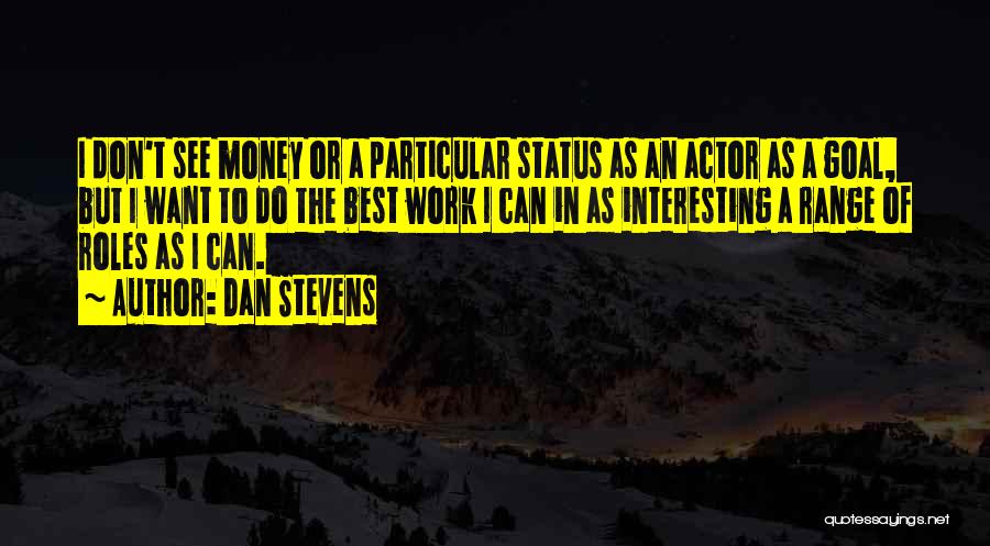 Dan Stevens Quotes: I Don't See Money Or A Particular Status As An Actor As A Goal, But I Want To Do The