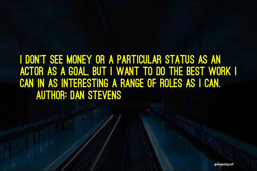 Dan Stevens Quotes: I Don't See Money Or A Particular Status As An Actor As A Goal, But I Want To Do The