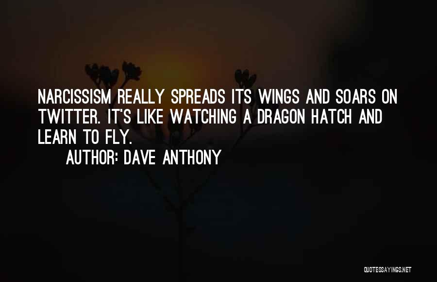 Dave Anthony Quotes: Narcissism Really Spreads Its Wings And Soars On Twitter. It's Like Watching A Dragon Hatch And Learn To Fly.