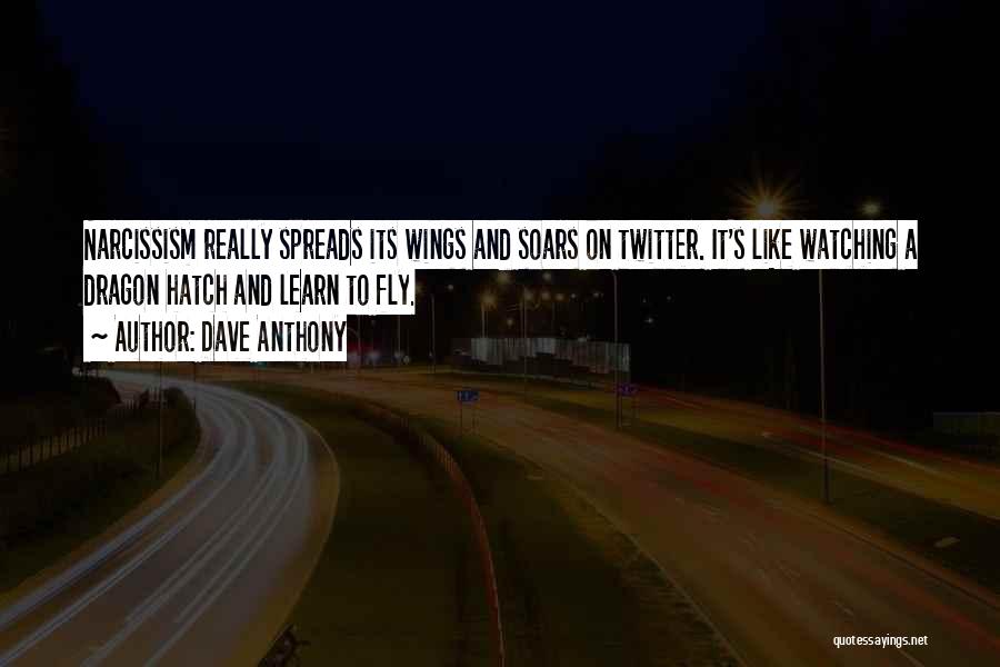 Dave Anthony Quotes: Narcissism Really Spreads Its Wings And Soars On Twitter. It's Like Watching A Dragon Hatch And Learn To Fly.