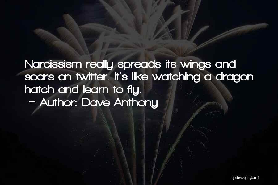 Dave Anthony Quotes: Narcissism Really Spreads Its Wings And Soars On Twitter. It's Like Watching A Dragon Hatch And Learn To Fly.