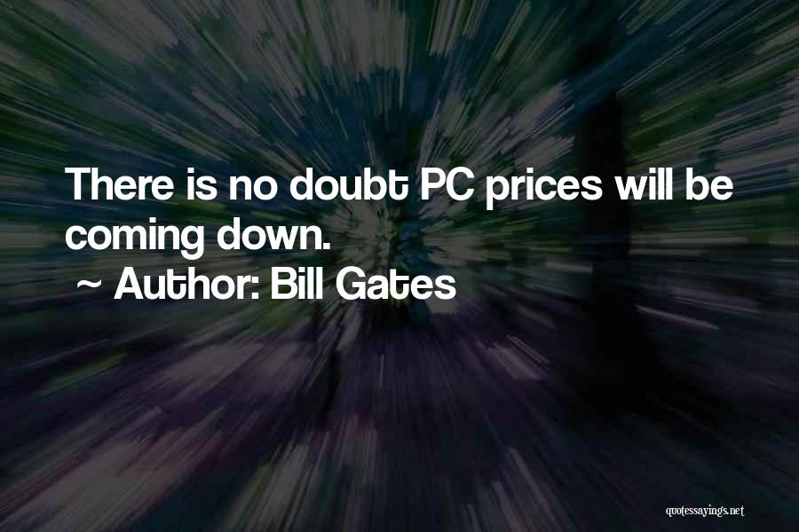 Bill Gates Quotes: There Is No Doubt Pc Prices Will Be Coming Down.