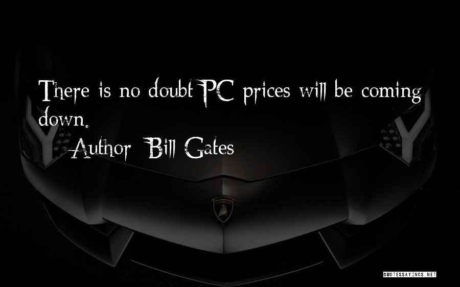 Bill Gates Quotes: There Is No Doubt Pc Prices Will Be Coming Down.