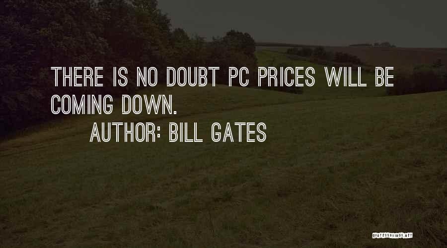 Bill Gates Quotes: There Is No Doubt Pc Prices Will Be Coming Down.