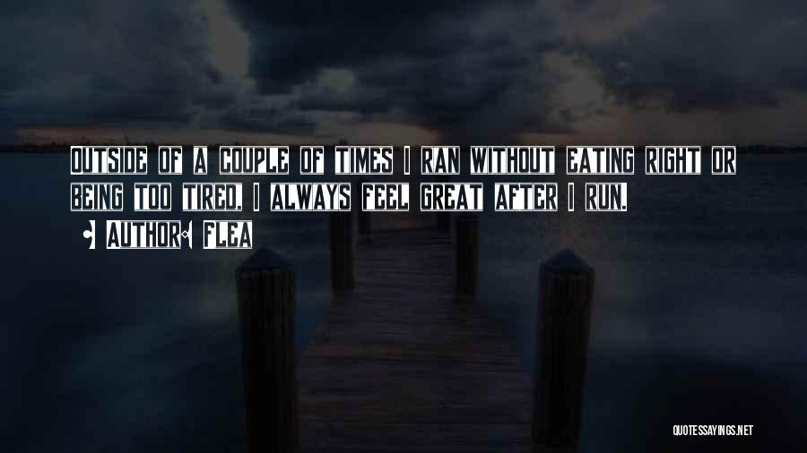 Flea Quotes: Outside Of A Couple Of Times I Ran Without Eating Right Or Being Too Tired, I Always Feel Great After