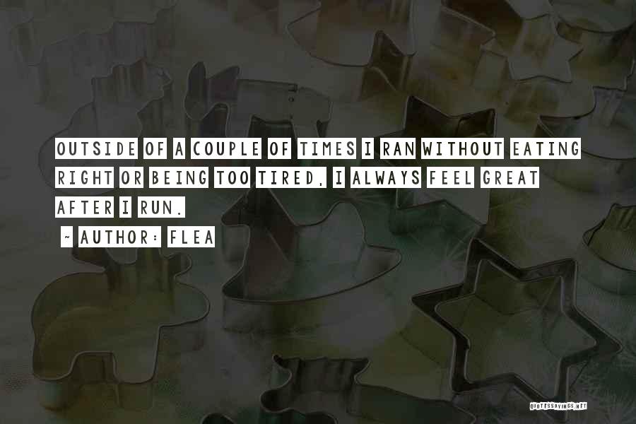 Flea Quotes: Outside Of A Couple Of Times I Ran Without Eating Right Or Being Too Tired, I Always Feel Great After