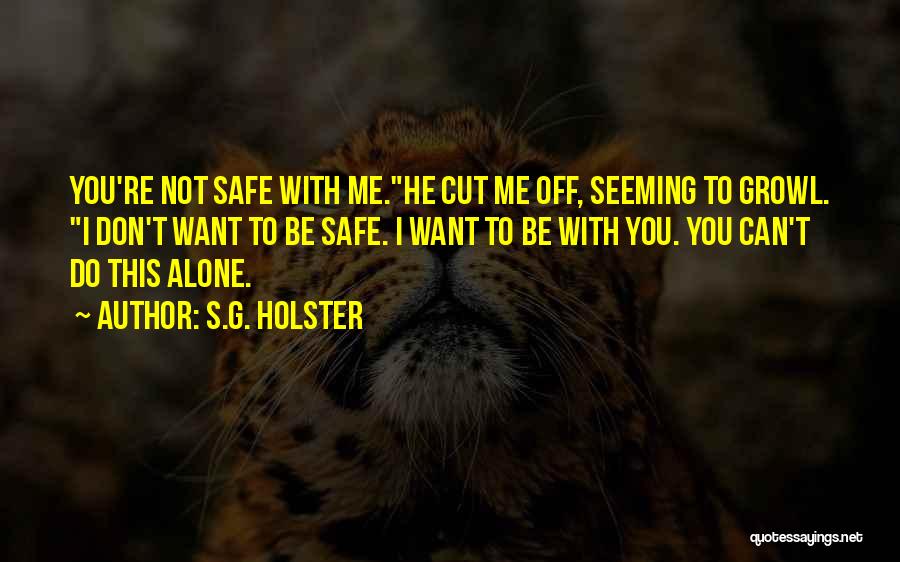 S.G. Holster Quotes: You're Not Safe With Me.he Cut Me Off, Seeming To Growl. I Don't Want To Be Safe. I Want To