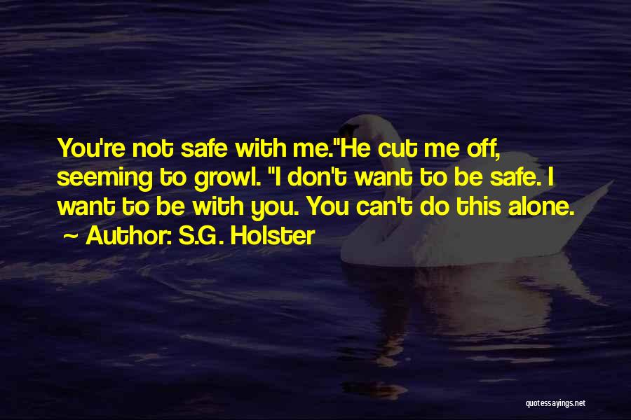 S.G. Holster Quotes: You're Not Safe With Me.he Cut Me Off, Seeming To Growl. I Don't Want To Be Safe. I Want To