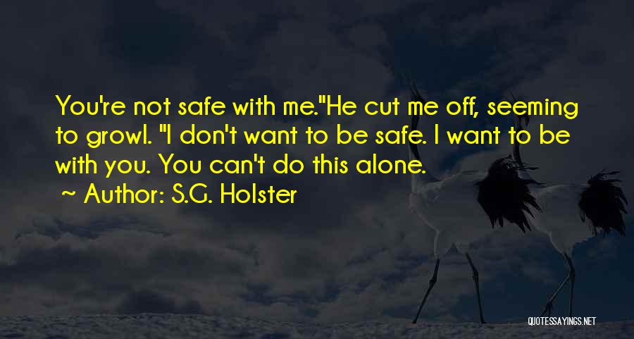 S.G. Holster Quotes: You're Not Safe With Me.he Cut Me Off, Seeming To Growl. I Don't Want To Be Safe. I Want To