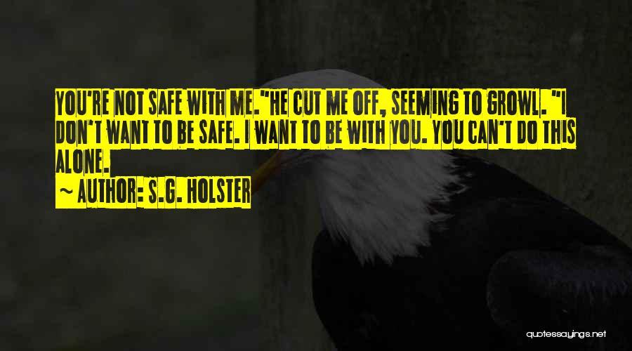 S.G. Holster Quotes: You're Not Safe With Me.he Cut Me Off, Seeming To Growl. I Don't Want To Be Safe. I Want To